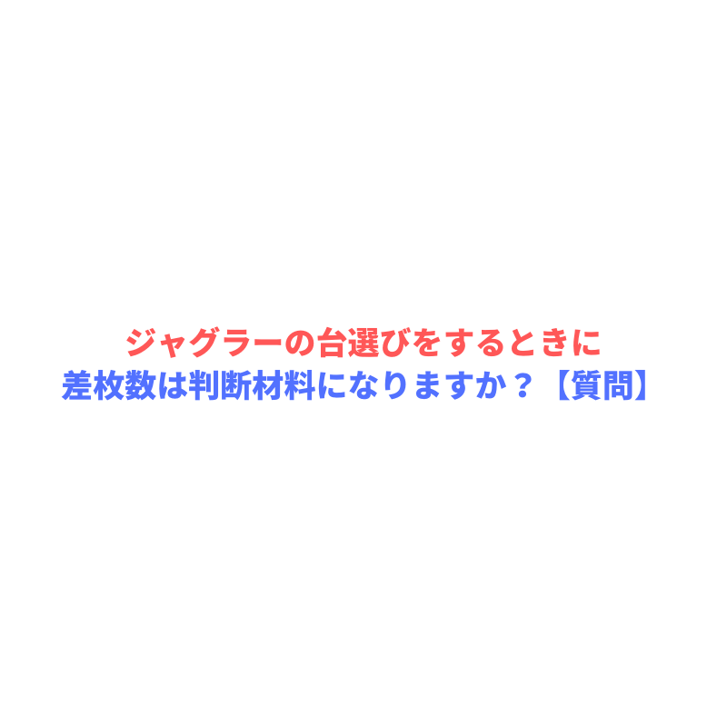 ジャグラーの台選びをするときに差枚数は判断材料になりますか 質問 ジャグラーエイトの勝ち方ブログ講座ｌジャグラー初心者でも月収5万円